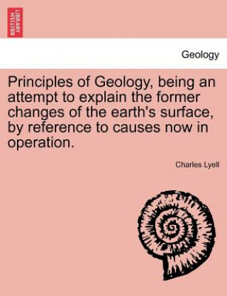 Книга Principles of Geology, Being an Attempt to Explain the Former Changes of the Earth's Surface, by Reference to Causes Now in Operation. Sir Charles Lyell