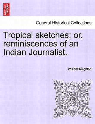 Kniha Tropical Sketches; Or, Reminiscences of an Indian Journalist. William Knighton