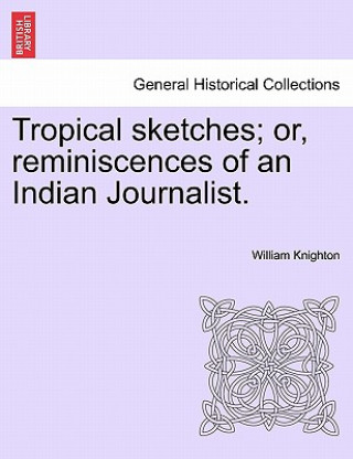 Książka Tropical Sketches; Or, Reminiscences of an Indian Journalist. William Knighton