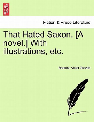 Buch That Hated Saxon. [A Novel.] with Illustrations, Etc. Beatrice Violet Greville