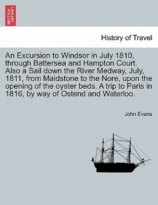 Carte Excursion to Windsor in July 1810, Through Battersea and Hampton Court. Also a Sail Down the River Medway, July, 1811, from Maidstone to the Nore, Upo John Evans