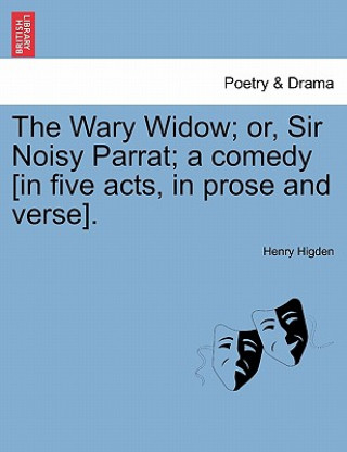 Książka Wary Widow; Or, Sir Noisy Parrat; A Comedy [In Five Acts, in Prose and Verse]. Henry Higden