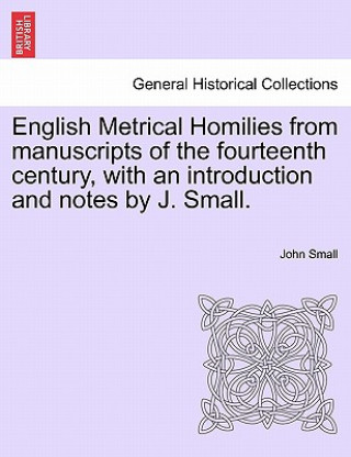 Kniha English Metrical Homilies from Manuscripts of the Fourteenth Century, with an Introduction and Notes by J. Small. John (University of Southhampton) Small