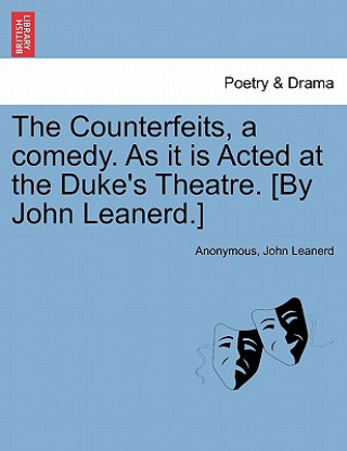 Kniha Counterfeits, a Comedy. as It Is Acted at the Duke's Theatre. [By John Leanerd.] John Leanerd