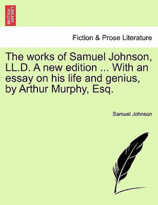 Livre Works of Samuel Johnson, LL.D. a New Edition ... with an Essay on His Life and Genius, by Arthur Murphy, Esq. Johnson