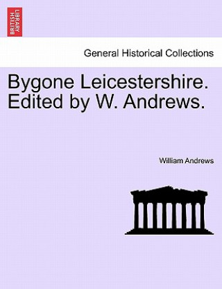 Kniha Bygone Leicestershire. Edited by W. Andrews. William Andrews