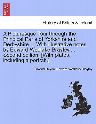 Carte Picturesque Tour through the Principal Parts of Yorkshire and Derbyshire ... With illustrative notes by Edward Wedlake Brayley ... Second edition. [Wi Edward Wedlake Brayley