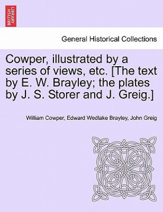 Könyv Cowper, Illustrated by a Series of Views, Etc. [The Text by E. W. Brayley; The Plates by J. S. Storer and J. Greig.] John Greig