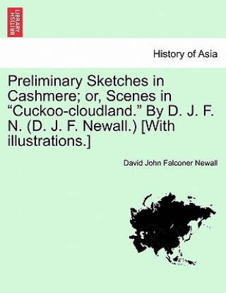 Carte Preliminary Sketches in Cashmere; Or, Scenes in "Cuckoo-Cloudland." by D. J. F. N. (D. J. F. Newall.) [With Illustrations.] David John Falconer Newall