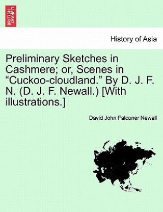 Kniha Preliminary Sketches in Cashmere; Or, Scenes in "Cuckoo-Cloudland." by D. J. F. N. (D. J. F. Newall.) [With Illustrations.] David John Falconer Newall