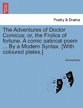 Carte Adventures of Doctor Comicus; Or, the Frolics of Fortune. a Comic Satirical Poem ... by a Modern Syntax. [with Coloured Plates.] Anonymous