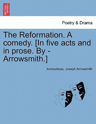 Kniha Reformation. a Comedy. [In Five Acts and in Prose. by - Arrowsmith.] Anonymous