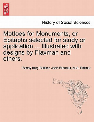 Carte Mottoes for Monuments, or Epitaphs Selected for Study or Application ... Illustrated with Designs by Flaxman and Others. M a Palliser