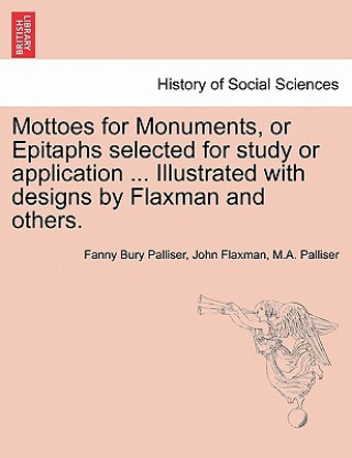 Buch Mottoes for Monuments, or Epitaphs Selected for Study or Application ... Illustrated with Designs by Flaxman and Others. M a Palliser