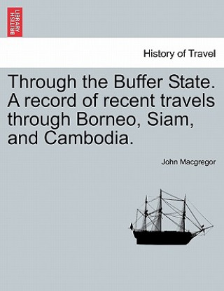 Knjiga Through the Buffer State. a Record of Recent Travels Through Borneo, Siam, and Cambodia. John MacGregor