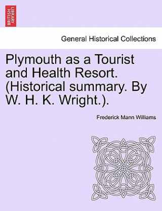 Kniha Plymouth as a Tourist and Health Resort. (Historical Summary. by W. H. K. Wright.). Frederick Mann Williams