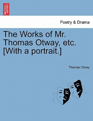 Carte Works of Mr. Thomas Otway, Etc. [With a Portrait.] Thomas Otway