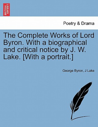 Carte Complete Works of Lord Byron. with a Biographical and Critical Notice by J. W. Lake. [With a Portrait.] J Lake