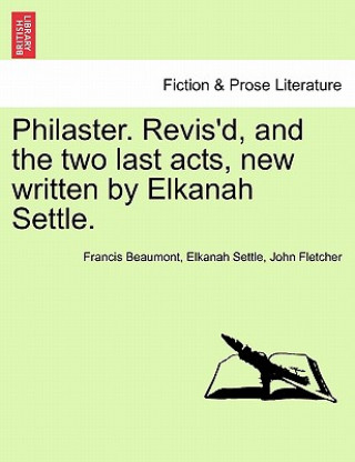 Carte Philaster. Revis'd, and the Two Last Acts, New Written by Elkanah Settle. Fletcher