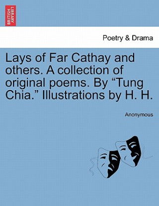 Könyv Lays of Far Cathay and Others. a Collection of Original Poems. by "Tung Chia." Illustrations by H. H. Anonymous