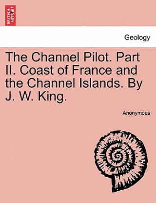 Carte Channel Pilot. Part II. Coast of France and the Channel Islands. by J. W. King. Anonymous