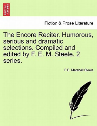 Książka Encore Reciter. Humorous, Serious and Dramatic Selections. Compiled and Edited by F. E. M. Steele. 2 Series. F E Marshall Steele