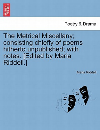 Buch Metrical Miscellany; Consisting Chiefly of Poems Hitherto Unpublished; With Notes. [Edited by Maria Riddell.] Maria Riddell