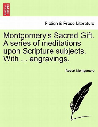 Book Montgomery's Sacred Gift. a Series of Meditations Upon Scripture Subjects. with ... Engravings. Montgomery