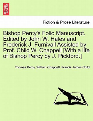 Kniha Bishop Percy's Folio Manuscript. Edited by John W. Hales and Frederick J. Furnivall Assisted by Prof. Child W. Chappell [With a Life of Bishop Percy b Francis James Child