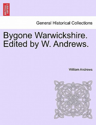 Kniha Bygone Warwickshire. Edited by W. Andrews. William Andrews
