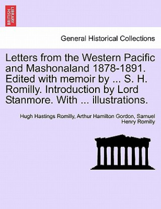 Könyv Letters from the Western Pacific and Mashonaland 1878-1891. Edited with Memoir by ... S. H. Romilly. Introduction by Lord Stanmore. with ... Illustrat Samuel Henry Romilly