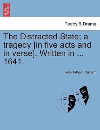 Carte Distracted State; A Tragedy [in Five Acts and in Verse]. Written in ... 1641. John Tatham Tatham