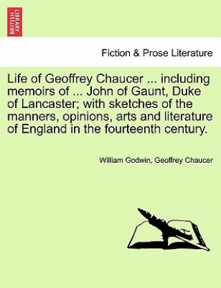 Carte Life of Geoffrey Chaucer ... including memoirs of ... John of Gaunt, Duke of Lancaster; with sketches of the manners, opinions, arts and literature of William (Barrister at 3 Hare Court) Godwin