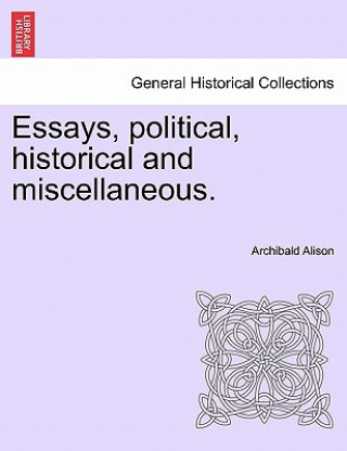 Kniha Essays, Political, Historical and Miscellaneous. Archibald Alison