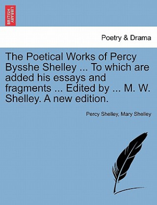 Книга Poetical Works of Percy Bysshe Shelley ... To which are added his essays and fragments ... Edited by ... M. W. Shelley. A new edition. Mary Wollstonecraft Shelley