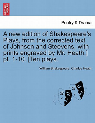 Libro New Edition of Shakespeare's Plays, from the Corrected Text of Johnson and Steevens, with Prints Engraved by Mr. Heath.] PT. 1-10. [Ten Plays. Charles Heath