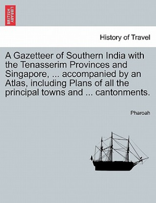 Carte Gazetteer of Southern India with the Tenasserim Provinces and Singapore, ... accompanied by an Atlas, including Plans of all the principal towns and . Pharoah