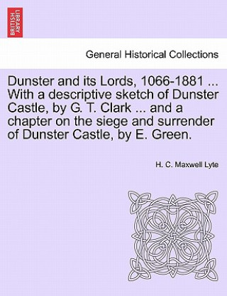 Könyv Dunster and Its Lords, 1066-1881 ... with a Descriptive Sketch of Dunster Castle, by G. T. Clark ... and a Chapter on the Siege and Surrender of Dunst Lyte