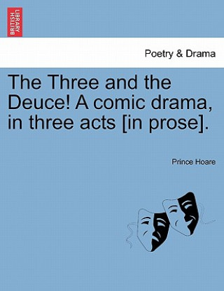 Książka Three and the Deuce! a Comic Drama, in Three Acts [In Prose]. Prince Hoare