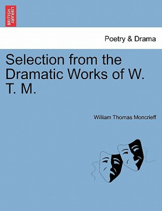 Книга Selection from the Dramatic Works of W. T. M. William Thomas Moncrieff