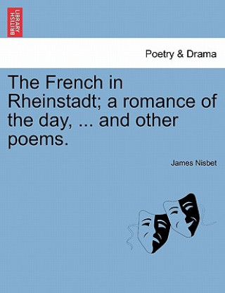 Knjiga French in Rheinstadt; A Romance of the Day, ... and Other Poems. James Nisbet