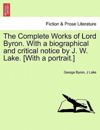 Carte Complete Works of Lord Byron. with a Biographical and Critical Notice by J. W. Lake. [With a Portrait.] Vol. I J Lake