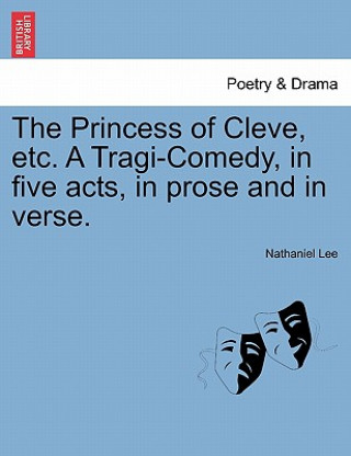 Book Princess of Cleve, Etc. a Tragi-Comedy, in Five Acts, in Prose and in Verse. Nathaniel Lee