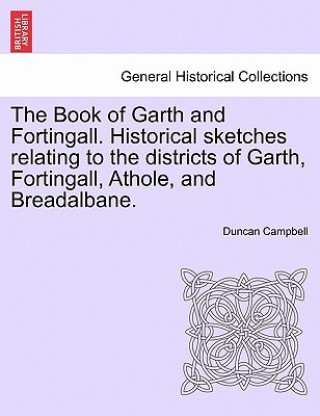 Carte Book of Garth and Fortingall. Historical Sketches Relating to the Districts of Garth, Fortingall, Athole, and Breadalbane. Duncan (University of Glasgow) Campbell