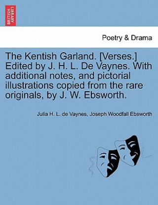 Carte Kentish Garland. [Verses.] Edited by J. H. L. de Vaynes. with Additional Notes, and Pictorial Illustrations Copied from the Rare Originals, by J. W. E Joseph Woodfall Ebsworth