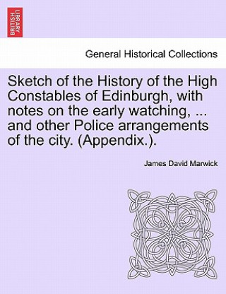 Book Sketch of the History of the High Constables of Edinburgh, with Notes on the Early Watching, ... and Other Police Arrangements of the City. (Appendix. Marwick