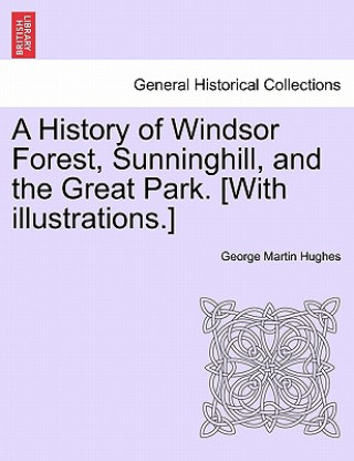 Книга History of Windsor Forest, Sunninghill, and the Great Park. [With illustrations.] George Martin Hughes