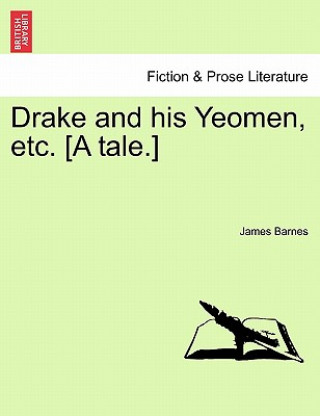Książka Drake and His Yeomen, Etc. [A Tale.] James Barnes