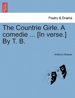 Könyv Countrie Girle. a Comedie ... [In Verse.] by T. B. Brewer