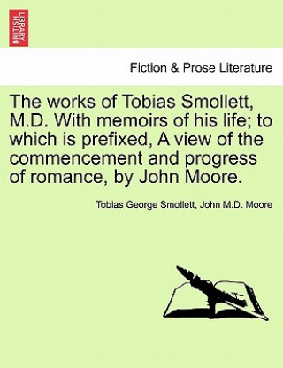 Carte Works of Tobias Smollett, M.D. with Memoirs of His Life; To Which Is Prefixed, a View of the Commencement and Progress of Romance, by John Moore. Tobias George Smollett
